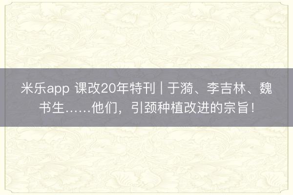 米乐app 课改20年特刊 | 于漪、李吉林、魏书生……他们，引颈种植改进的宗旨！