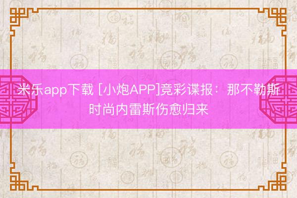 米乐app下载 [小炮APP]竞彩谍报：那不勒斯时尚内雷斯伤愈归来