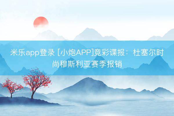 米乐app登录 [小炮APP]竞彩谍报：杜塞尔时尚穆斯利亚赛季报销