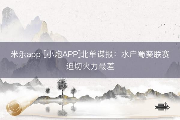 米乐app [小炮APP]北单谍报：水户蜀葵联赛迫切火力最差