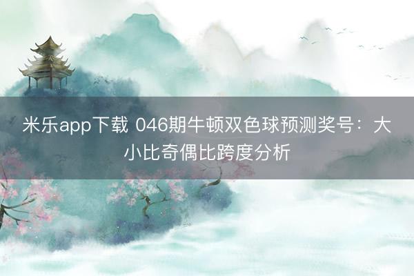 米乐app下载 046期牛顿双色球预测奖号：大小比奇偶比跨度分析