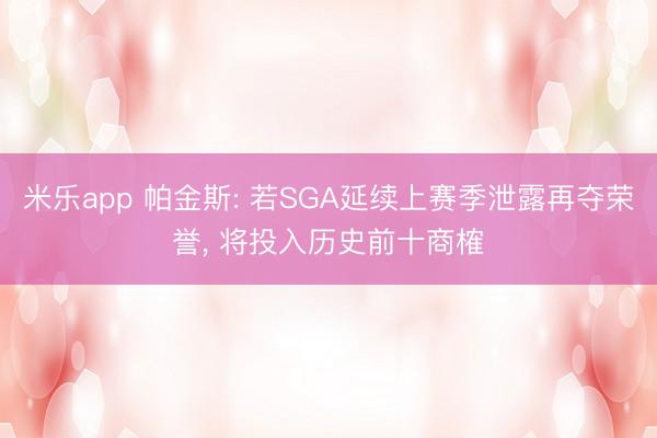 米乐app 帕金斯: 若SGA延续上赛季泄露再夺荣誉， 将投入历史前十商榷