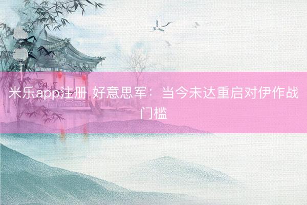 米乐app注册 好意思军：当今未达重启对伊作战门槛