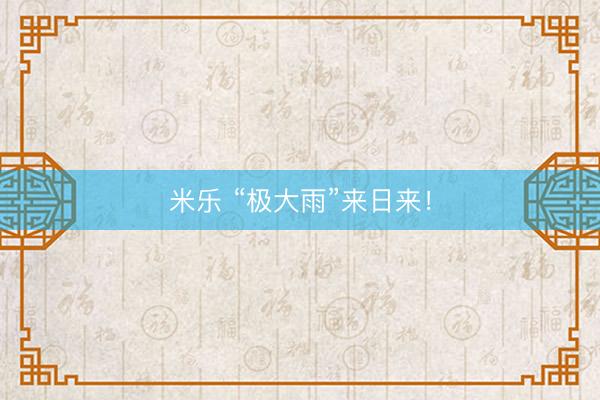 米乐 “极大雨”来日来！