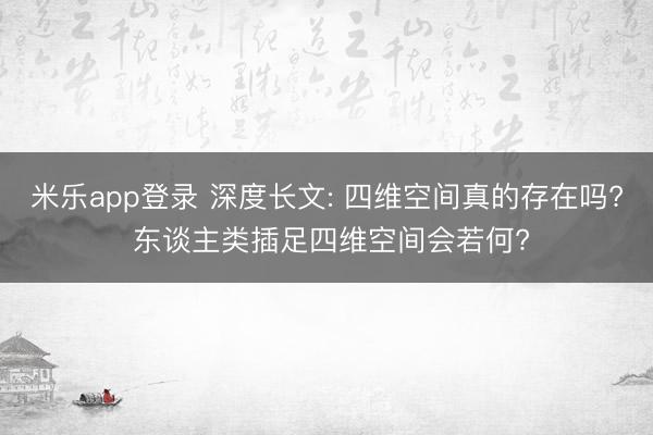 米乐app登录 深度长文: 四维空间真的存在吗? 东谈主类插足四维空间会若何?