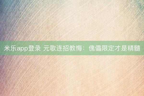 米乐app登录 元歌连招教悔：傀儡限定才是精髓